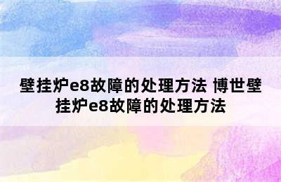 壁挂炉e8故障的处理方法 博世壁挂炉e8故障的处理方法